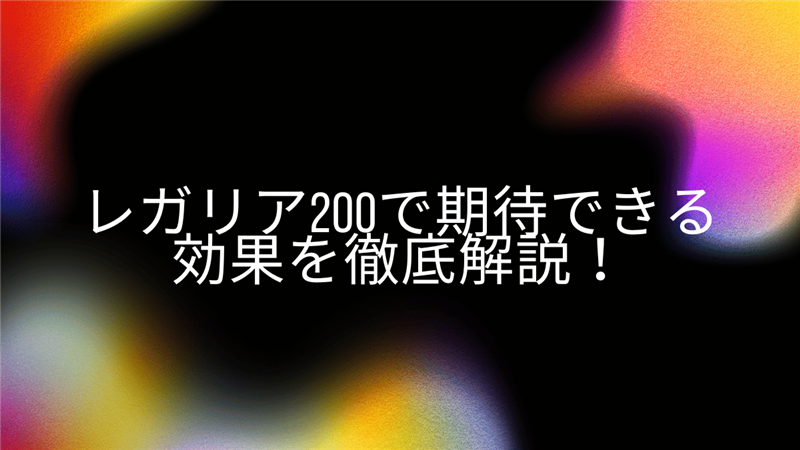 レガリア200で期待できる効果を徹底解説！