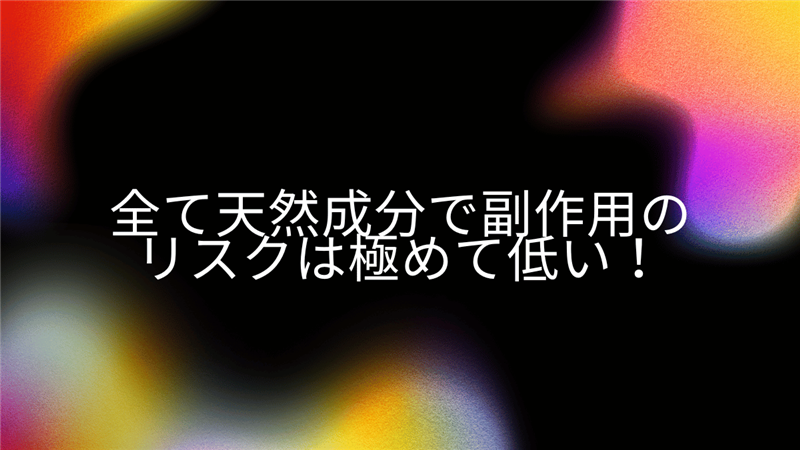 全て天然成分で副作用のリスクは極めて低い！