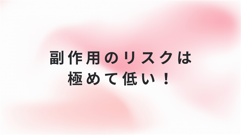 副作用のリスクは極めて低い！