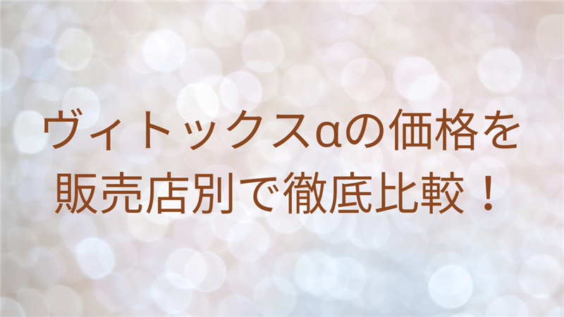 ヴィトックスαの価格を販売店別で徹底比較！