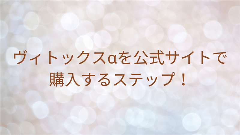 ヴィトックスαを公式サイトで購入するステップ！