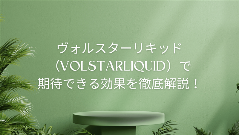ヴォルスターリキッド（VolstarLiquid）で期待できる効果を徹底解説！
