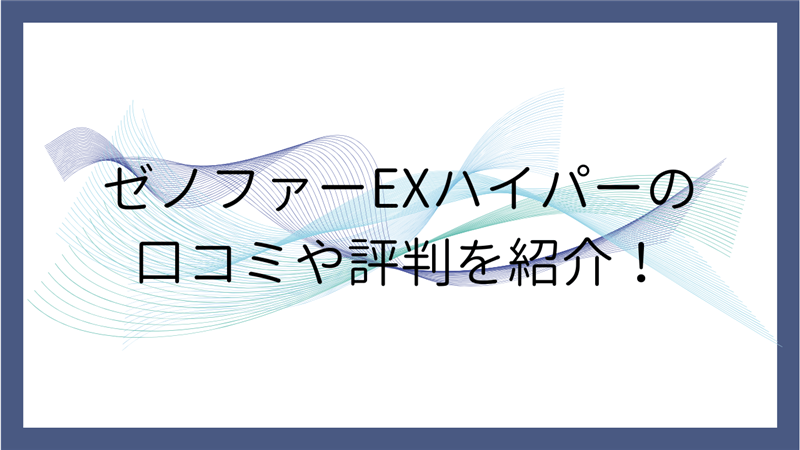 ゼノファーEXハイパーの口コミや評判を紹介！
