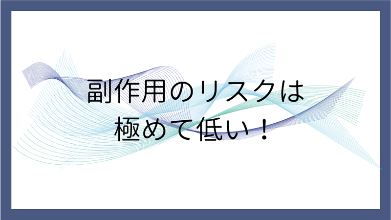 副作用のリスクは極めて低い！
